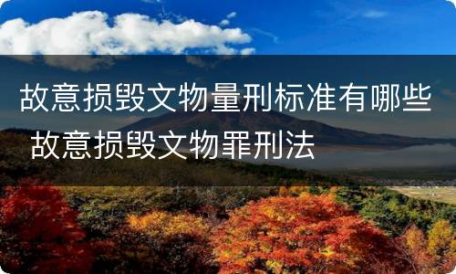 故意损毁文物量刑标准有哪些 故意损毁文物罪刑法