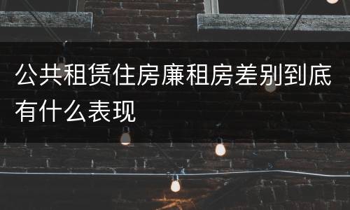 公共租赁住房廉租房差别到底有什么表现