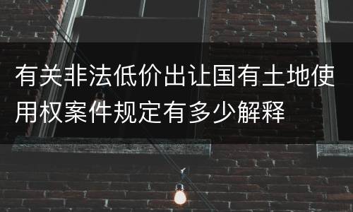 有关非法低价出让国有土地使用权案件规定有多少解释