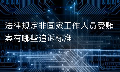 法律规定非国家工作人员受贿案有哪些追诉标准