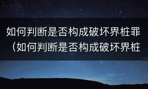如何判断是否构成破坏界桩罪（如何判断是否构成破坏界桩罪行为）