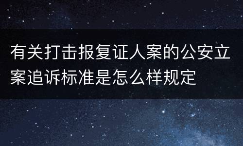 有关打击报复证人案的公安立案追诉标准是怎么样规定