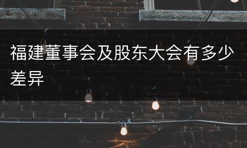 福建董事会及股东大会有多少差异