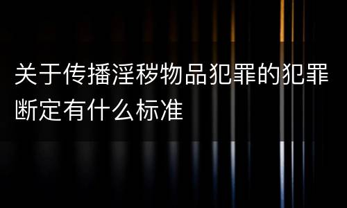 关于传播淫秽物品犯罪的犯罪断定有什么标准