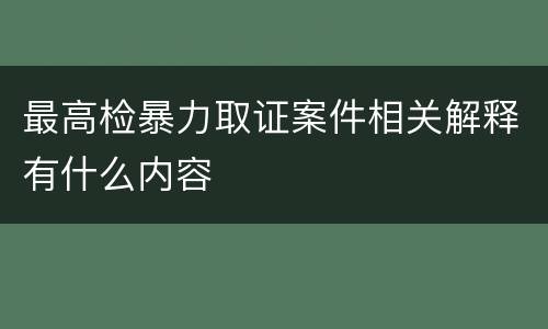 最高检暴力取证案件相关解释有什么内容