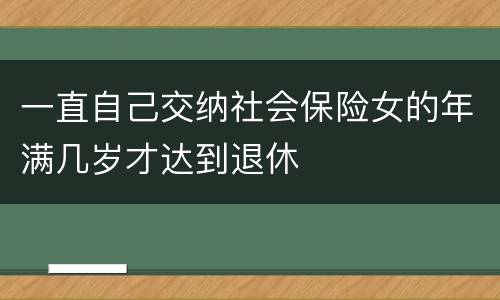 一直自己交纳社会保险女的年满几岁才达到退休