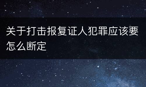 关于打击报复证人犯罪应该要怎么断定