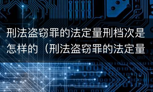 刑法盗窃罪的法定量刑档次是怎样的（刑法盗窃罪的法定量刑档次是怎样的规定）