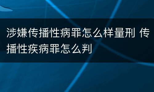 涉嫌传播性病罪怎么样量刑 传播性疾病罪怎么判