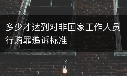 多少才达到对非国家工作人员行贿罪追诉标准