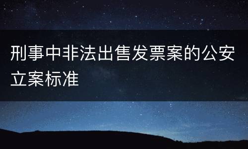 刑事中非法出售发票案的公安立案标准