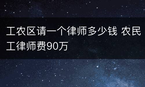 工农区请一个律师多少钱 农民工律师费90万
