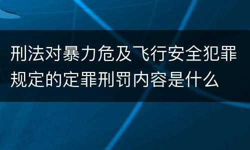 刑法对暴力危及飞行安全犯罪规定的定罪刑罚内容是什么