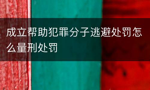 成立帮助犯罪分子逃避处罚怎么量刑处罚