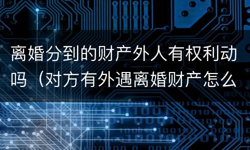 离婚分到的财产外人有权利动吗（对方有外遇离婚财产怎么分割?）