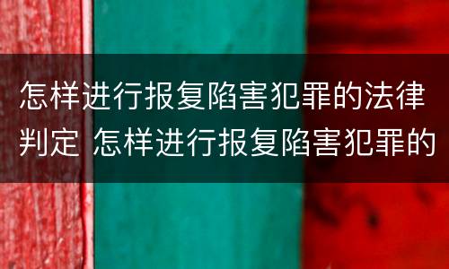 怎样进行报复陷害犯罪的法律判定 怎样进行报复陷害犯罪的法律判定和处理