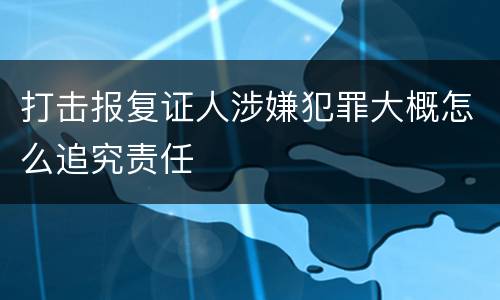 打击报复证人涉嫌犯罪大概怎么追究责任