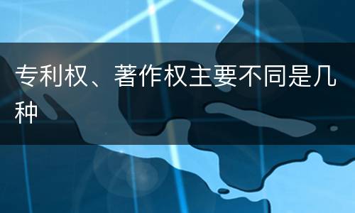 专利权、著作权主要不同是几种