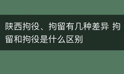 陕西拘役、拘留有几种差异 拘留和拘役是什么区别