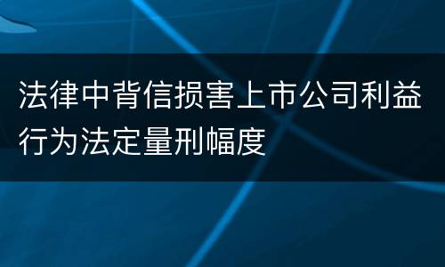 法律中背信损害上市公司利益行为法定量刑幅度