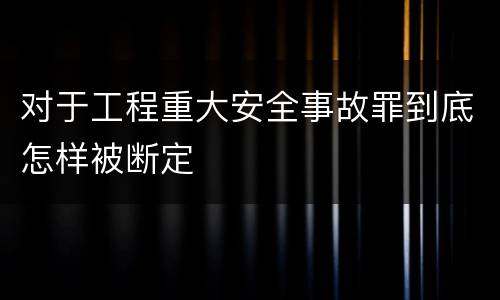 对于工程重大安全事故罪到底怎样被断定