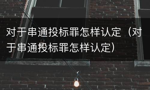 对于串通投标罪怎样认定（对于串通投标罪怎样认定）