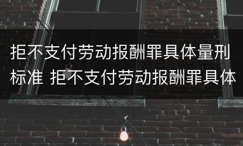 拒不支付劳动报酬罪具体量刑标准 拒不支付劳动报酬罪具体量刑标准是多少