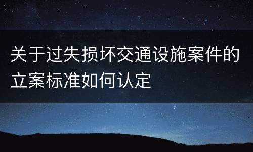 关于过失损坏交通设施案件的立案标准如何认定