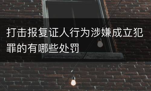 打击报复证人行为涉嫌成立犯罪的有哪些处罚