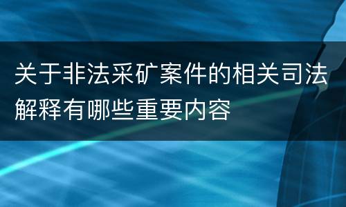 关于非法采矿案件的相关司法解释有哪些重要内容