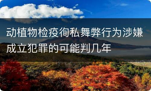 动植物检疫徇私舞弊行为涉嫌成立犯罪的可能判几年