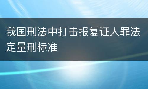我国刑法中打击报复证人罪法定量刑标准