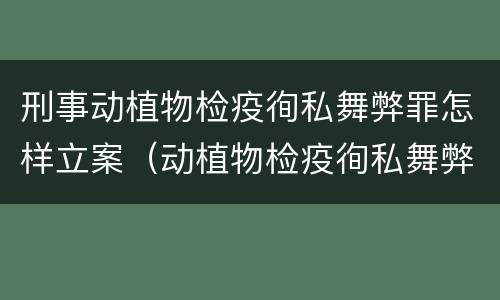 刑事动植物检疫徇私舞弊罪怎样立案（动植物检疫徇私舞弊罪立案标准）
