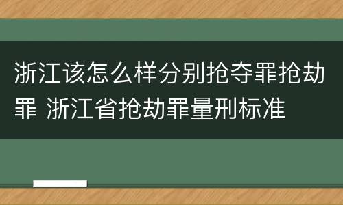 浙江该怎么样分别抢夺罪抢劫罪 浙江省抢劫罪量刑标准