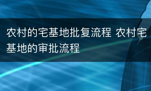 农村的宅基地批复流程 农村宅基地的审批流程