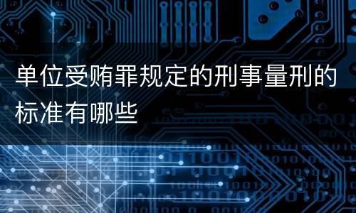 单位受贿罪规定的刑事量刑的标准有哪些