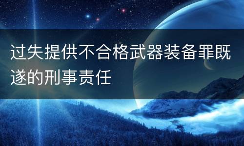 过失提供不合格武器装备罪既遂的刑事责任