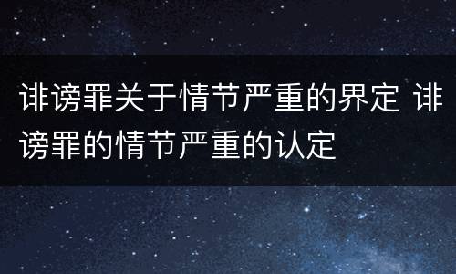 诽谤罪关于情节严重的界定 诽谤罪的情节严重的认定
