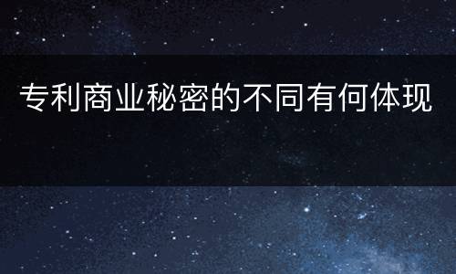 专利商业秘密的不同有何体现
