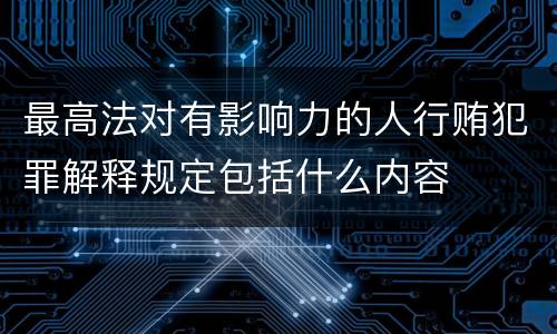 最高法对有影响力的人行贿犯罪解释规定包括什么内容
