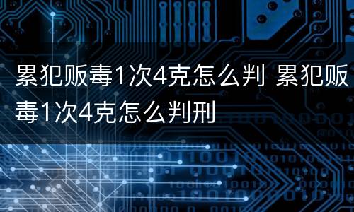 累犯贩毒1次4克怎么判 累犯贩毒1次4克怎么判刑