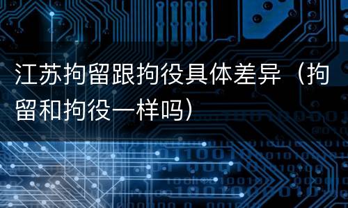 江苏拘留跟拘役具体差异（拘留和拘役一样吗）