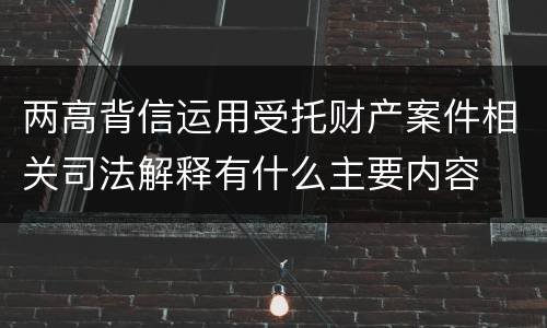 两高背信运用受托财产案件相关司法解释有什么主要内容