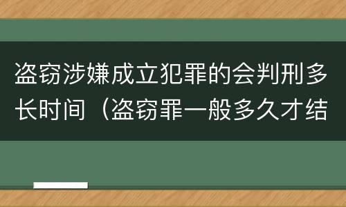 盗窃涉嫌成立犯罪的会判刑多长时间（盗窃罪一般多久才结案或者判刑的?）