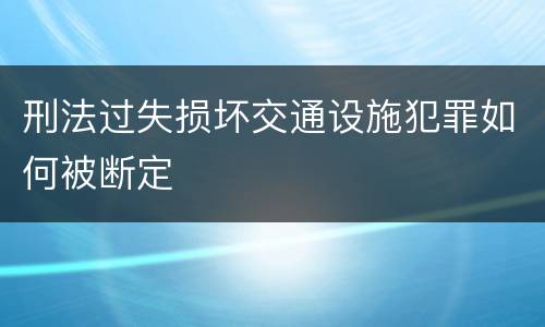 刑法过失损坏交通设施犯罪如何被断定