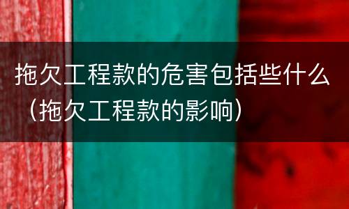 拖欠工程款的危害包括些什么（拖欠工程款的影响）