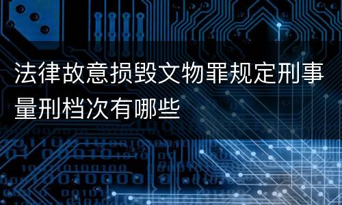 法律故意损毁文物罪规定刑事量刑档次有哪些