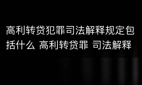 高利转贷犯罪司法解释规定包括什么 高利转贷罪 司法解释