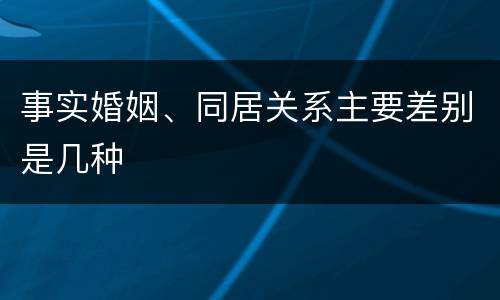 事实婚姻、同居关系主要差别是几种