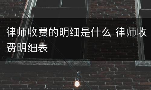 律师收费的明细是什么 律师收费明细表